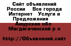 Сайт объявлений России! - Все города Интернет » Услуги и Предложения   . Амурская обл.,Магдагачинский р-н